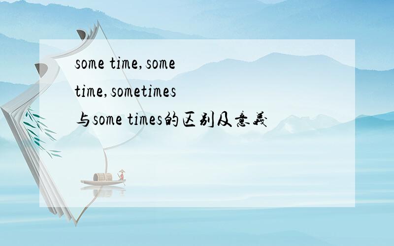 some time,sometime,sometimes与some times的区别及意义