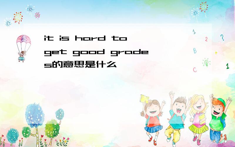 it is hard to get good grades的意思是什么