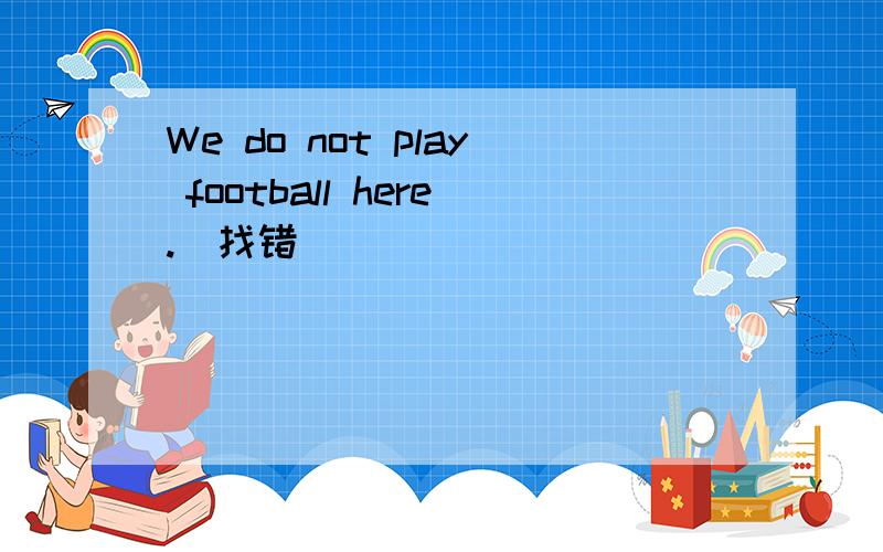 We do not play football here.(找错）