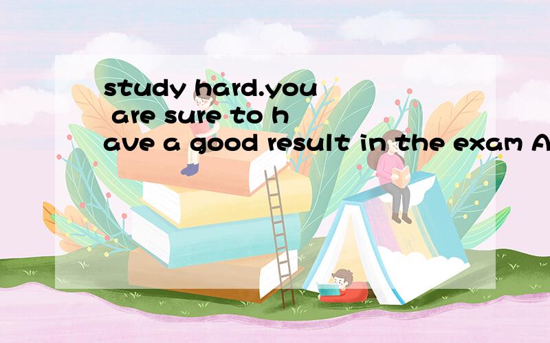 study hard.you are sure to have a good result in the exam A.or B.and C.for D.but