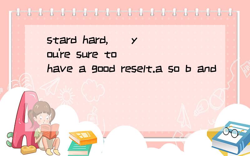 stard hard,__you're sure to have a good reselt.a so b and