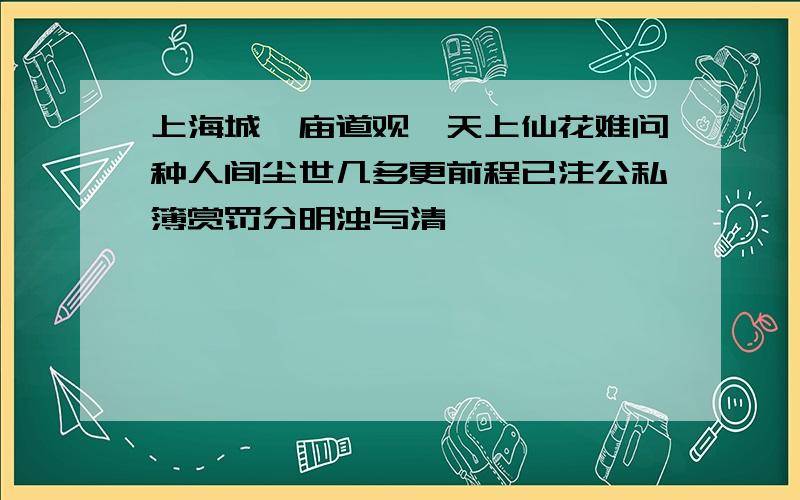 上海城隍庙道观,天上仙花难问种人间尘世几多更前程已注公私簿赏罚分明浊与清