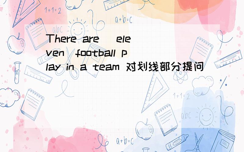 There are (eleven)football play in a team 对划线部分提问