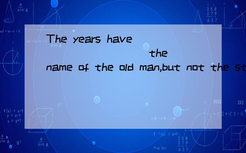 The years have ________ the name of the old man,but not the story he told me.A) remainedB) completed C) obscuredD) lasted 选择哪个,为什么,