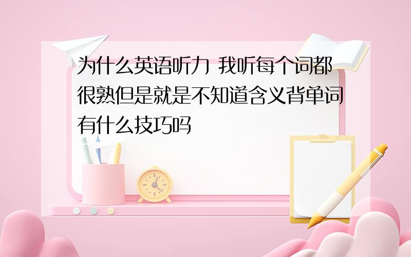 为什么英语听力 我听每个词都很熟但是就是不知道含义背单词有什么技巧吗