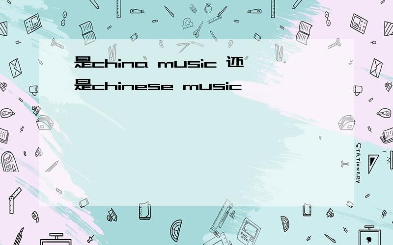 是china music 还是chinese music