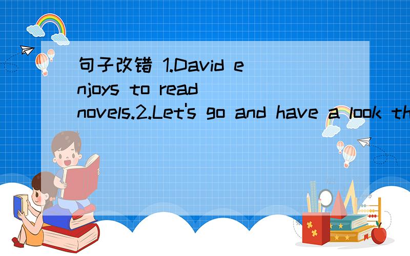 句子改错 1.David enjoys to read novels.2.Let's go and have a look the new student.3.Look,my kite is up there on the sky.4.Mike and Jane are twins brother and sister.5.Mum isn't at the home.Please look at your brother.