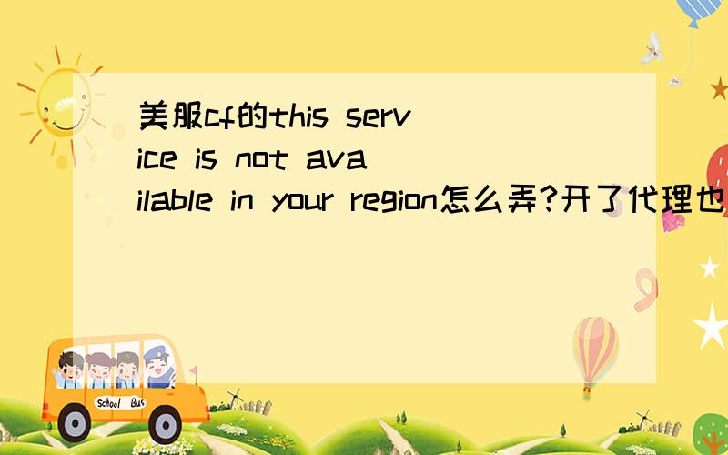 美服cf的this service is not available in your region怎么弄?开了代理也这样.51VPN用过了