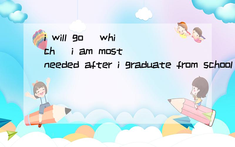 i will go (which) i am most needed after i graduate from school