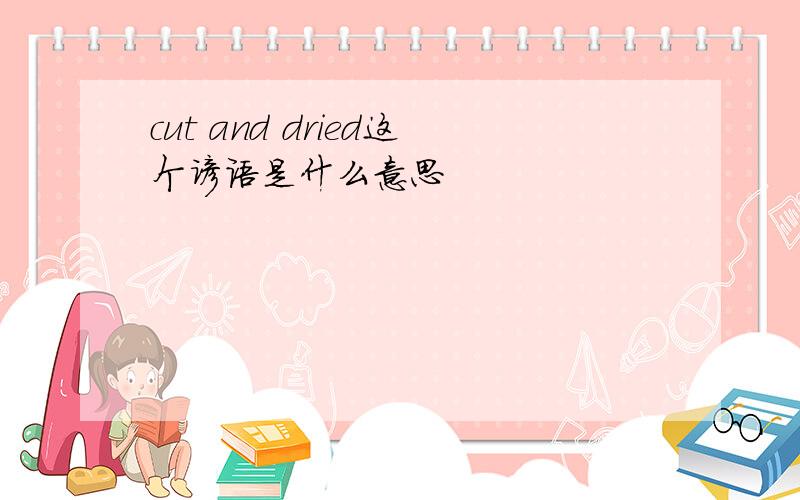 cut and dried这个谚语是什么意思