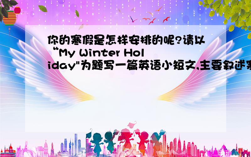 你的寒假是怎样安排的呢?请以“My Winter Holiday