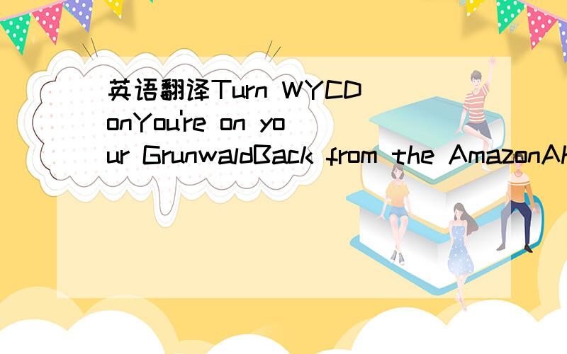 英语翻译Turn WYCD onYou're on your GrunwaldBack from the AmazonAh huh huhHe's here with doctor DonI heard they dropped him offIn the amazonHe caught an anacondaAte some piranhasThat's kinda disgustingBut whatever makes you happyAnd I heard some n