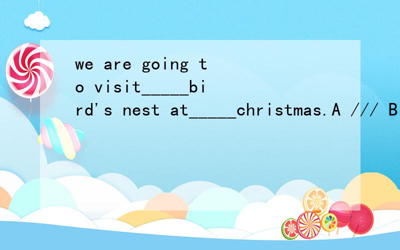 we are going to visit_____bird's nest at_____christmas.A /// B the/the C the//﻿