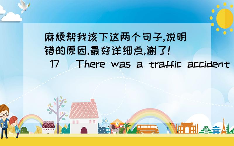 麻烦帮我该下这两个句子,说明错的原因,最好详细点,谢了! 17) There was a traffic accident happen in17) There was a traffic accident happen in the front of the house.18) It is to say that land is very important, even like our mothe