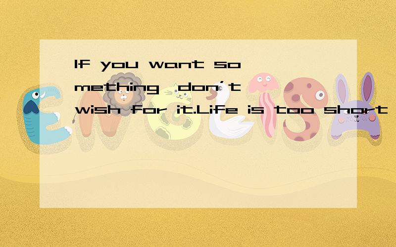 If you want something,don’t wish for it.Life is too short to wait.-Stephen Hines.