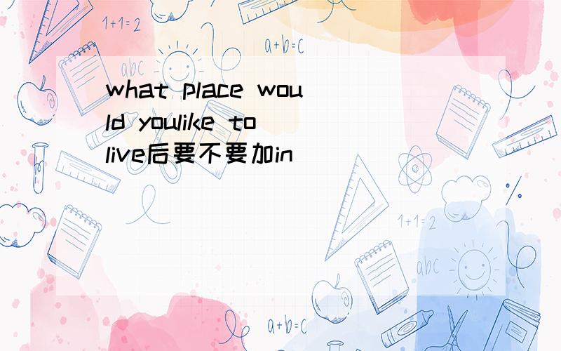 what place would youlike to live后要不要加in