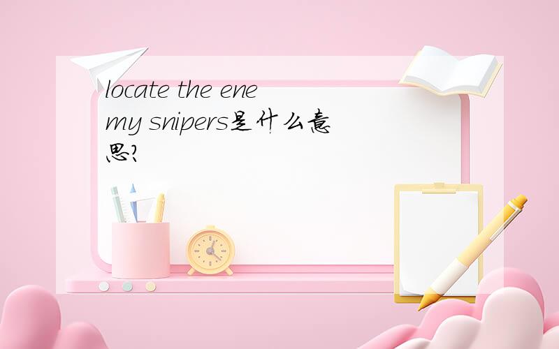 locate the enemy snipers是什么意思?