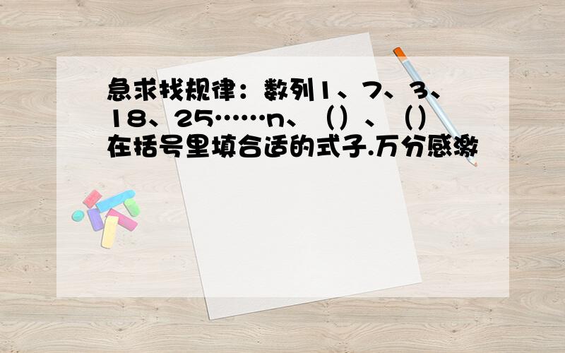 急求找规律：数列1、7、3、18、25……n、（）、（）在括号里填合适的式子.万分感激