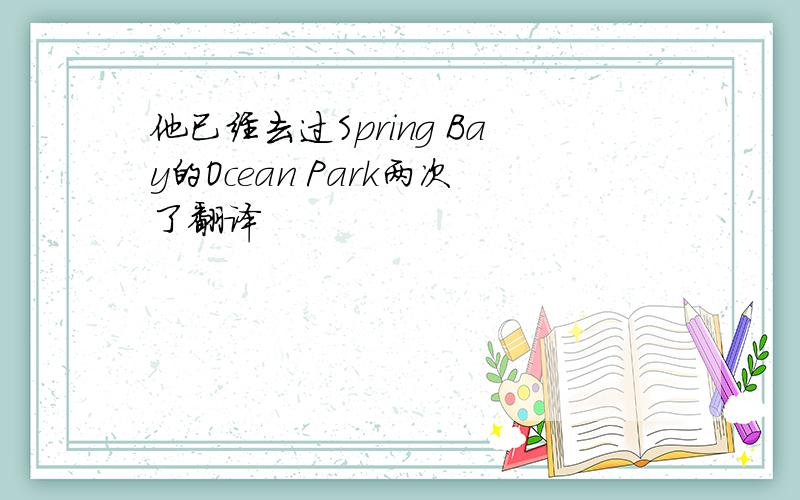 他已经去过Spring Bay的Ocean Park两次了翻译