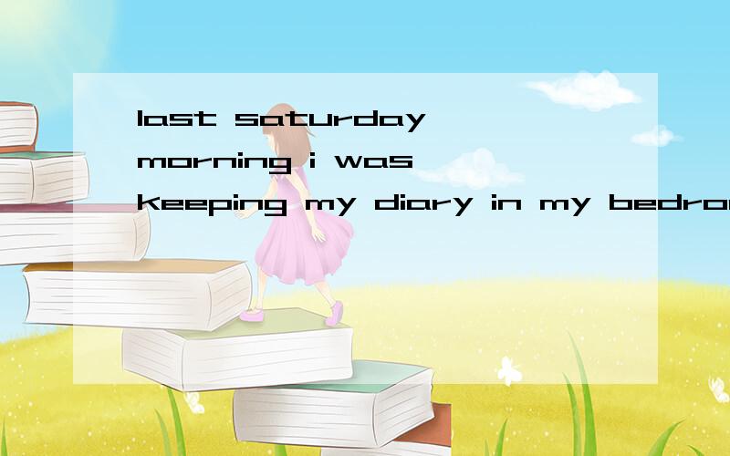 last saturday morning i was keeping my diary in my bedroom.短文填空last saturday morning i was keeping my diary in my bedroom. my mother was washing vegetables ___ the kitchen.wuddenly we heard a loud ___outside.we___out of the window and found m