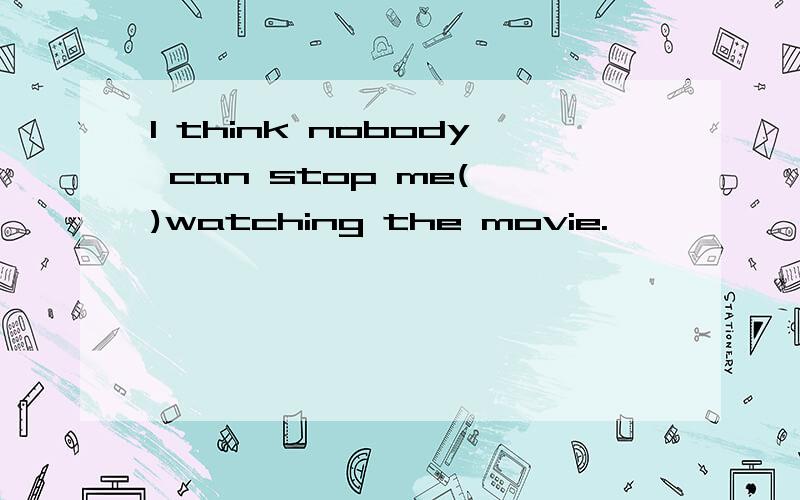 I think nobody can stop me( )watching the movie.