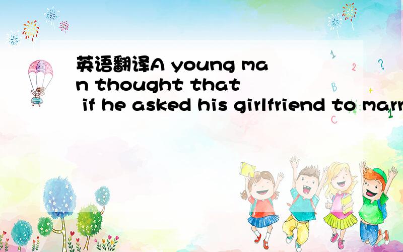 英语翻译A young man thought that if he asked his girlfriend to marry him at the Ritz she would say yes.