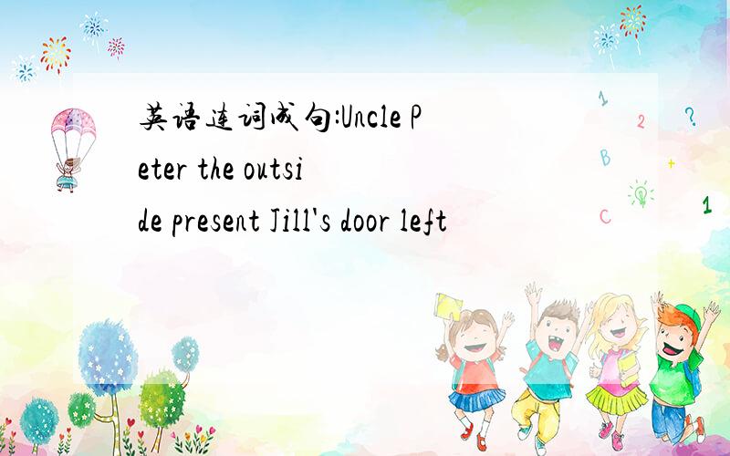 英语连词成句:Uncle Peter the outside present Jill's door left