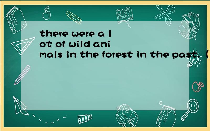 there were a lot of wild animals in the forest in the past.（同义句转换）