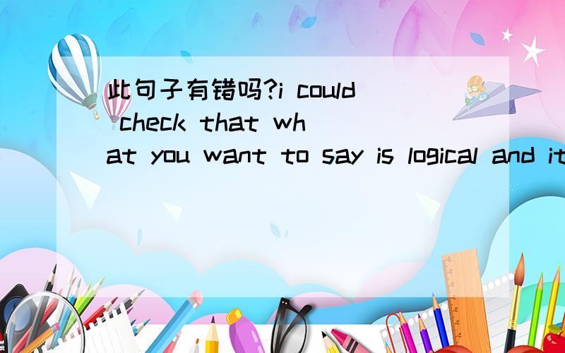 此句子有错吗?i could check that what you want to say is logical and it would also give youa chance to practice speaking.我想问的是 that what 这里,