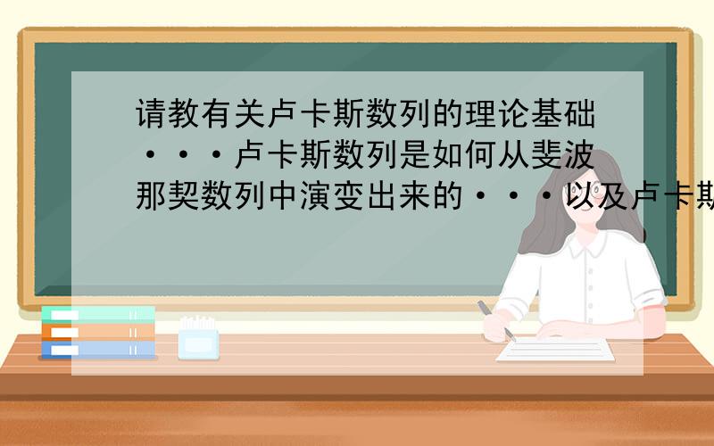 请教有关卢卡斯数列的理论基础···卢卡斯数列是如何从斐波那契数列中演变出来的···以及卢卡斯数列在生活中的实际应用　　　　　　　　　　　　　　　　　谢谢