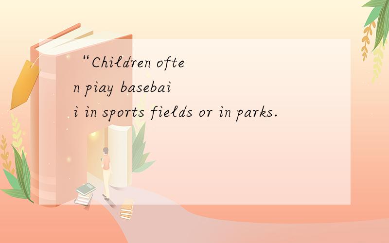 “Children often piay basebaii in sports fields or in parks.