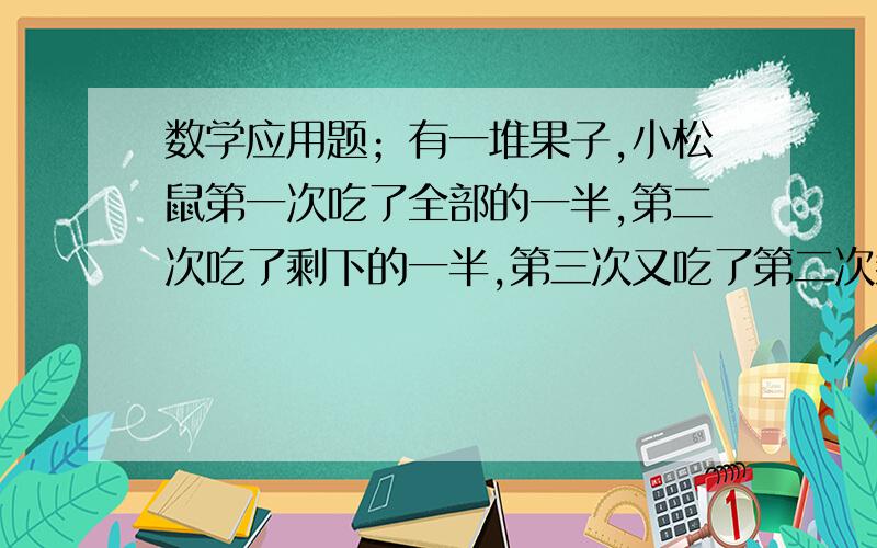 数学应用题；有一堆果子,小松鼠第一次吃了全部的一半,第二次吃了剩下的一半,第三次又吃了第二次剩下的一半.················吃了五次后,还剩1 粒果子.这推果子共有多少粒?