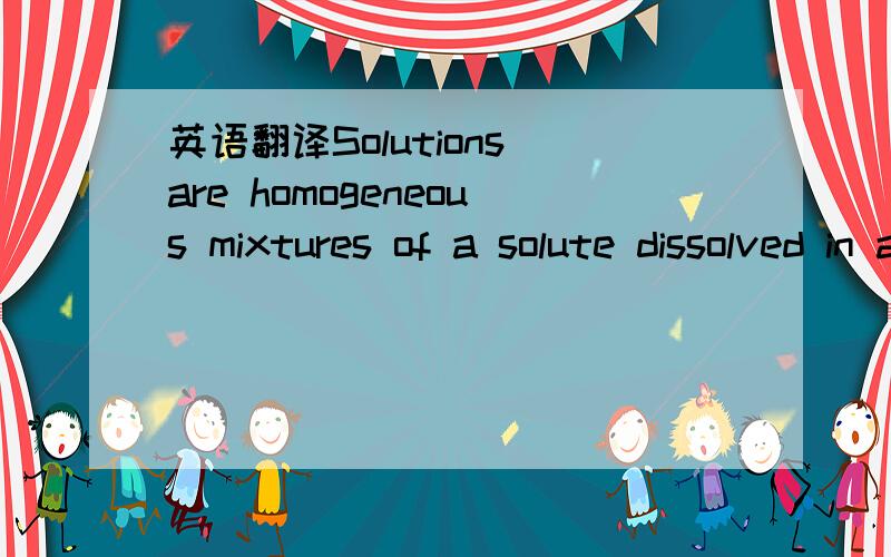 英语翻译Solutions are homogeneous mixtures of a solute dissolved in a solvent and can be represented by a substance followed by the symbol(aq) to show that the substance has formed a homogeneous mixture with water (an aqueous solution).