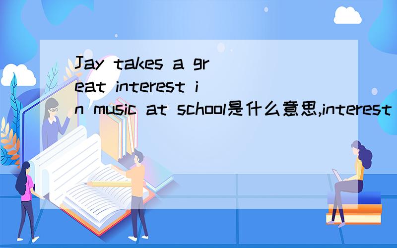 Jay takes a great interest in music at school是什么意思,interest 是不是最高级?谁能给我个准确的答案
