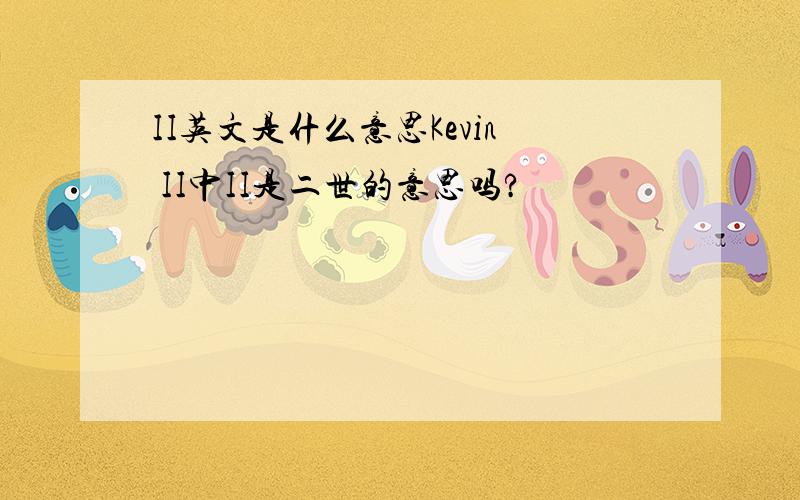 II英文是什么意思Kevin II中II是二世的意思吗?