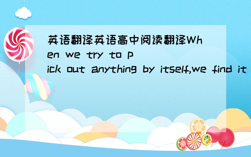 英语翻译英语高中阅读翻译When we try to pick out anything by itself,we find it to everything else in the Universe.