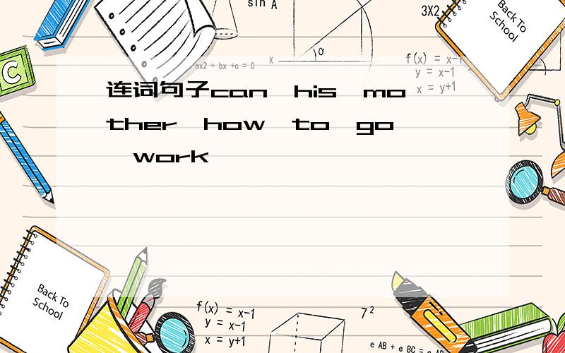 连词句子can,his,mother,how,to,go,work