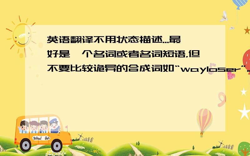 英语翻译不用状态描述...最好是一个名词或者名词短语，但不要比较诡异的合成词如“wayloser”。）