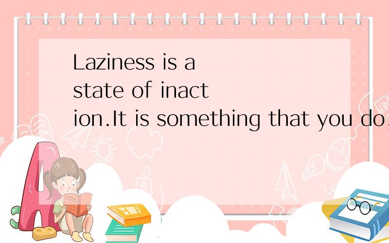 Laziness is a state of inaction.It is something that you do,not something that you are