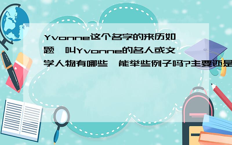 Yvonne这个名字的来历如题,叫Yvonne的名人或文学人物有哪些,能举些例子吗?主要还是想知道她的来历,比如有没有传说什么的.