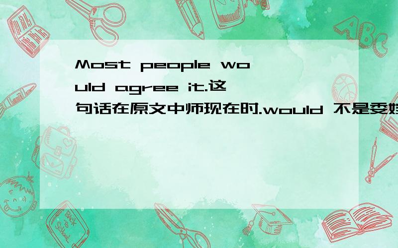 Most people would agree it.这句话在原文中师现在时.would 不是委婉语气是不是可以用现在时?