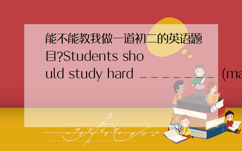 能不能教我做一道初二的英语题目?Students should study hard _______ (make) our country strong.