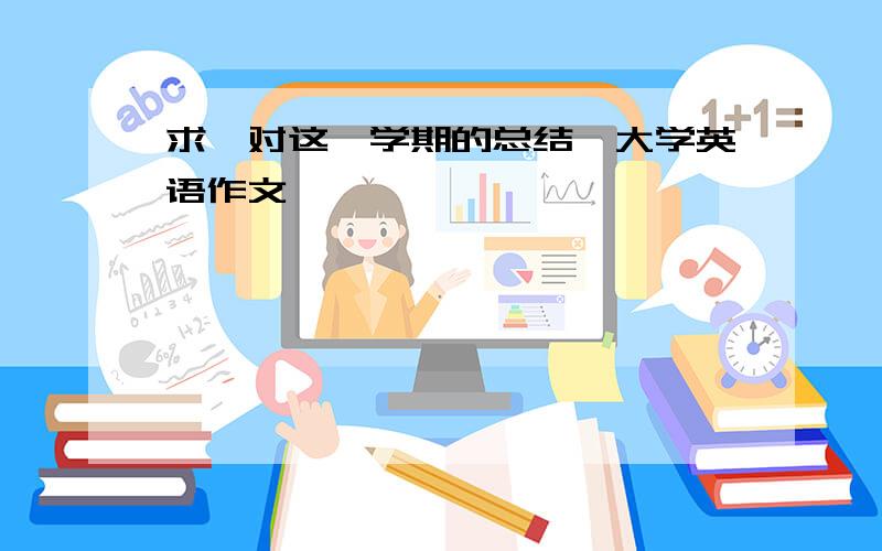 求《对这一学期的总结》大学英语作文