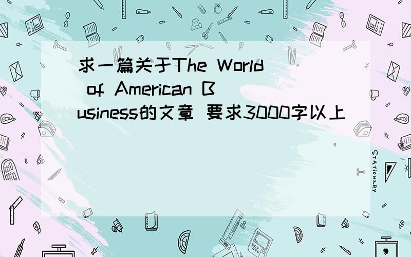 求一篇关于The World of American Business的文章 要求3000字以上