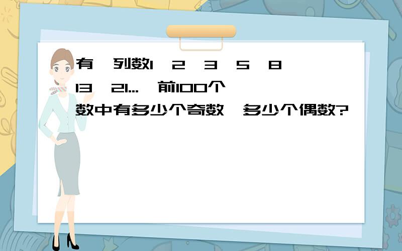 有一列数1、2、3、5、8、13、21...,前100个数中有多少个奇数,多少个偶数?