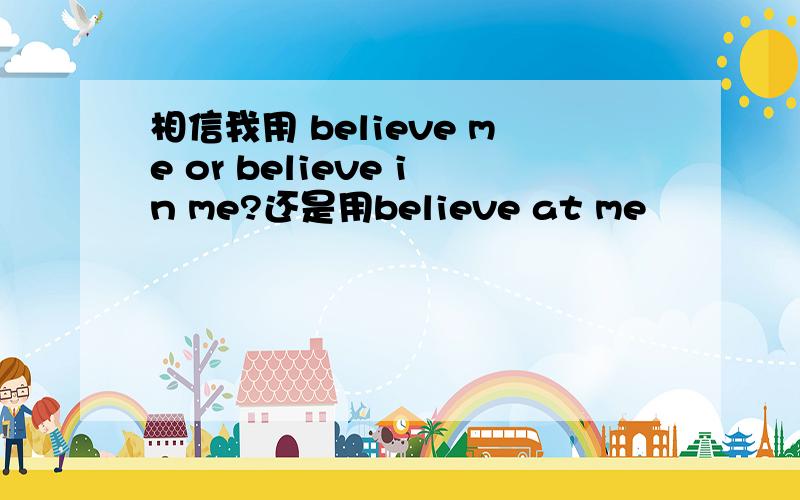 相信我用 believe me or believe in me?还是用believe at me