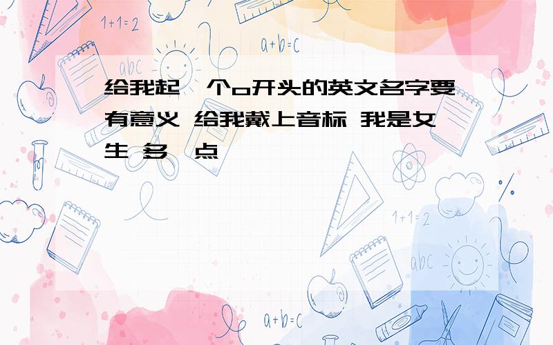 给我起一个o开头的英文名字要有意义 给我戴上音标 我是女生 多一点