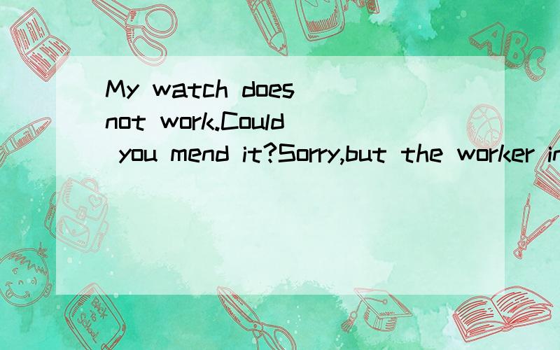 My watch does not work.Could you mend it?Sorry,but the worker in the shop may be( )A.careful B.kind C.hard--working D,helpful,求详解