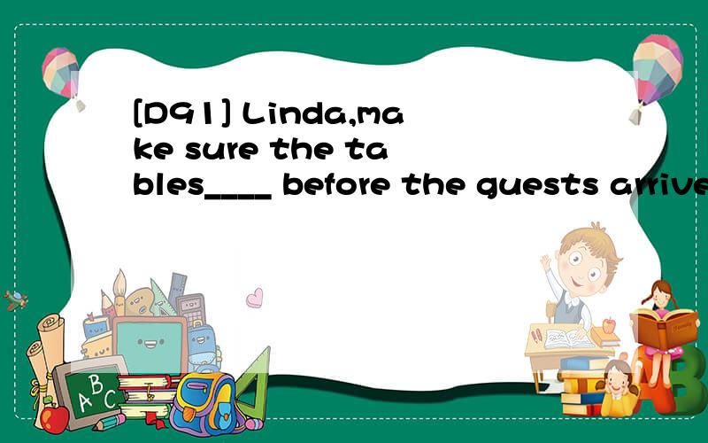 [D91] Linda,make sure the tables____ before the guests arrive .A.be set B.set C.are set D.are setting翻译并分析