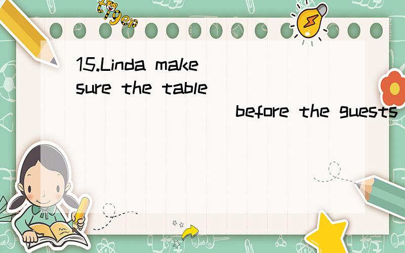 15.Linda make sure the table________ before the guests arrive A. be set B. set C. are s这是2010年全国卷,答案选c.我的问题是table是不是应该加s?难道印错了!